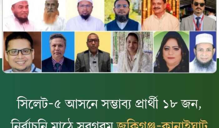 সিলেট-৫ আসনে সম্ভাব্য প্রার্থী ১৮ জন, নির্বাচনি মাঠে সরগরম কানাইঘাট–জকিগঞ্জ !